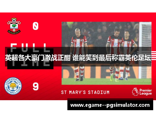 英超各大豪门激战正酣 谁能笑到最后称霸英伦足坛