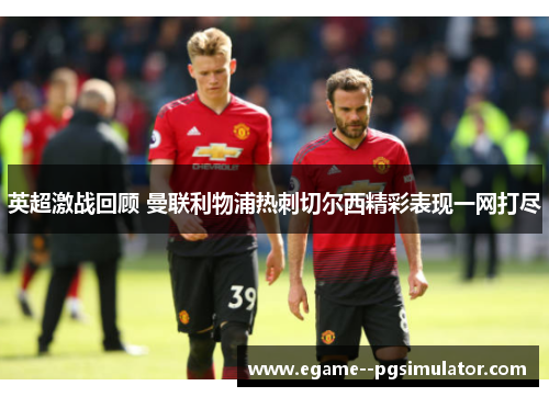 英超激战回顾 曼联利物浦热刺切尔西精彩表现一网打尽