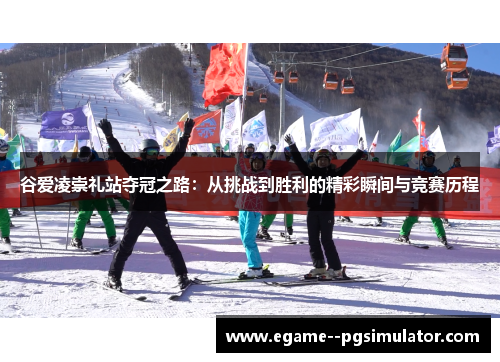 谷爱凌崇礼站夺冠之路：从挑战到胜利的精彩瞬间与竞赛历程