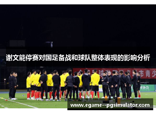 谢文能停赛对国足备战和球队整体表现的影响分析