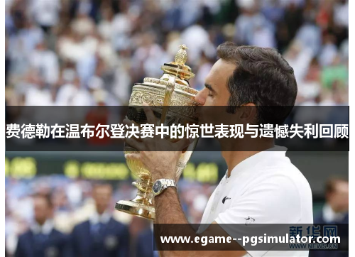 费德勒在温布尔登决赛中的惊世表现与遗憾失利回顾 费德勒在温布尔登决赛中的惊世表现与遗憾失利回顾