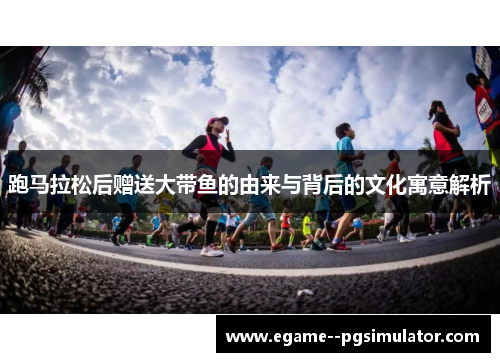 跑马拉松后赠送大带鱼的由来与背后的文化寓意解析