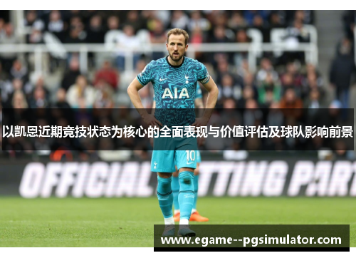 以凯恩近期竞技状态为核心的全面表现与价值评估及球队影响前景 以凯恩近期竞技状态为核心的全面表现与价值评估及球队影响前景