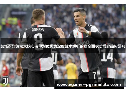 劳塔罗对阵尤文核心法甲对位优势深度战术解析前瞻全面攻防博弈趋势研判 劳塔罗对阵尤文核心法甲对位优势深度战术解析前瞻全面攻防博弈趋势研判