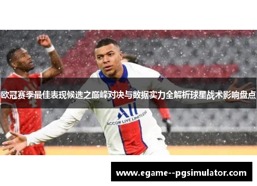 欧冠赛季最佳表现候选之巅峰对决与数据实力全解析球星战术影响盘点 欧冠赛季最佳表现候选之巅峰对决与数据实力全解析球星战术影响盘点