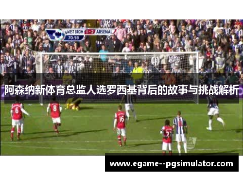 阿森纳新体育总监人选罗西基背后的故事与挑战解析