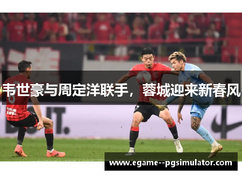 韦世豪与周定洋联手，蓉城迎来新春风