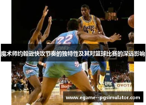 魔术师约翰逊快攻节奏的独特性及其对篮球比赛的深远影响