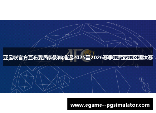 亚足联官方宣布受局势影响推迟2025至2026赛季亚冠西亚区淘汰赛