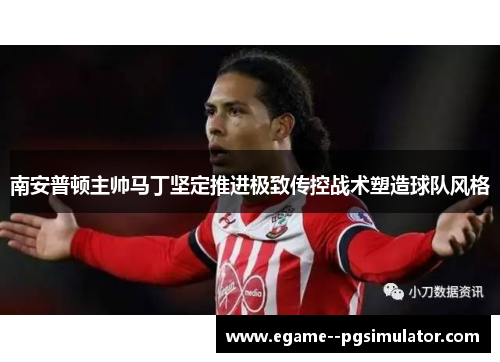 南安普顿主帅马丁坚定推进极致传控战术塑造球队风格