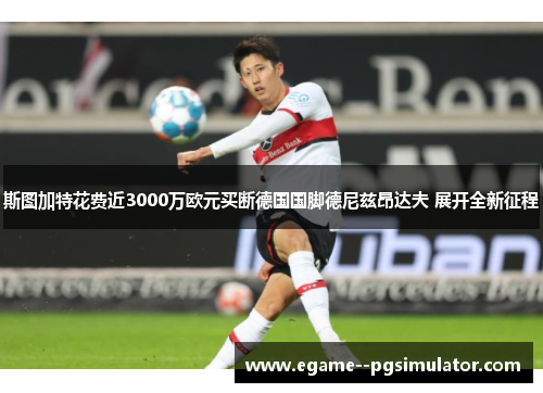 斯图加特花费近3000万欧元买断德国国脚德尼兹昂达夫 展开全新征程 斯图加特花费近3000万欧元买断德国国脚德尼兹昂达夫 展开全新征程