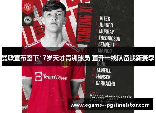 曼联宣布签下17岁天才青训球员 直升一线队备战新赛季 曼联宣布签下17岁天才青训球员 直升一线队备战新赛季