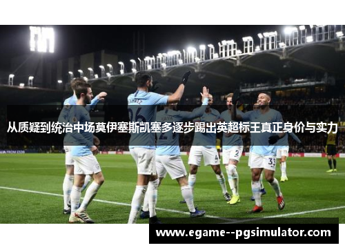 从质疑到统治中场莫伊塞斯凯塞多逐步踢出英超标王真正身价与实力