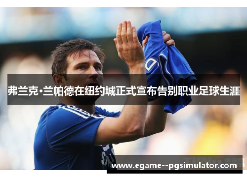 弗兰克·兰帕德在纽约城正式宣布告别职业足球生涯