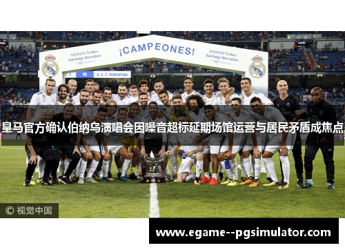 皇马官方确认伯纳乌演唱会因噪音超标延期场馆运营与居民矛盾成焦点