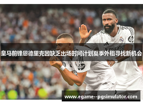 皇马前锋恩德里克因缺乏出场时间计划夏季外租寻找新机会