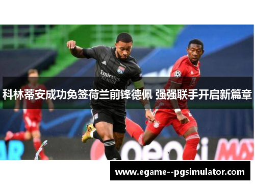 科林蒂安成功免签荷兰前锋德佩 强强联手开启新篇章