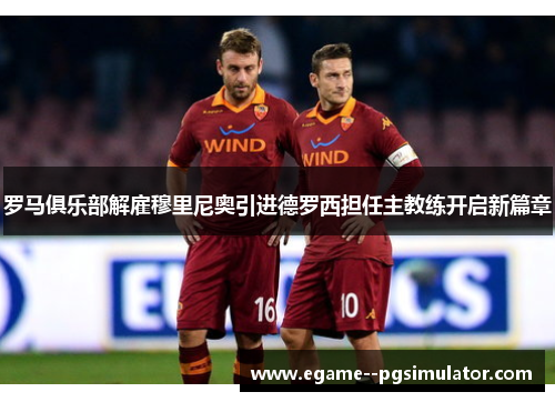 罗马俱乐部解雇穆里尼奥引进德罗西担任主教练开启新篇章