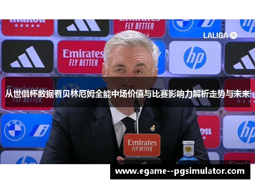 从世俱杯数据看贝林厄姆全能中场价值与比赛影响力解析走势与未来