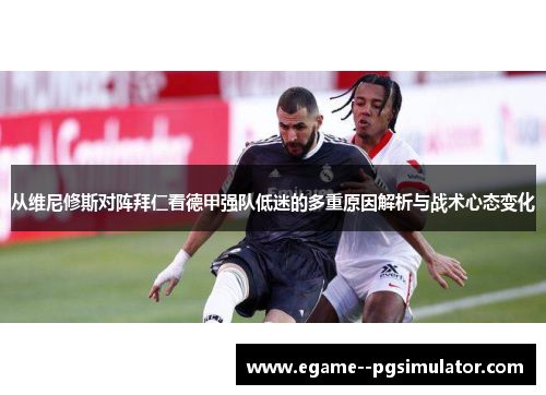 从维尼修斯对阵拜仁看德甲强队低迷的多重原因解析与战术心态变化