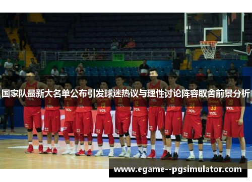 国家队最新大名单公布引发球迷热议与理性讨论阵容取舍前景分析