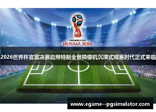 2026世界杯官宣决赛启用特制全景摄像机沉浸式观赛时代正式来临