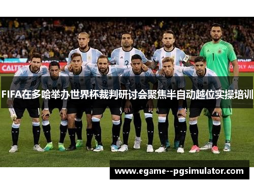FIFA在多哈举办世界杯裁判研讨会聚焦半自动越位实操培训