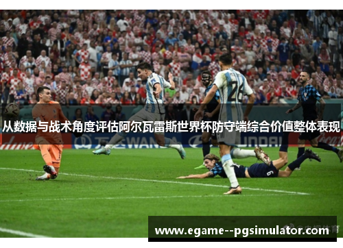 从数据与战术角度评估阿尔瓦雷斯世界杯防守端综合价值整体表现