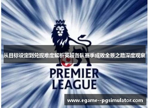从目标设定到兑现难度解析英超各队赛季成败全景之路深度观察