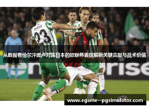 从数据看恰尔汗奥卢对阵日本的欧联杯表现解析关键贡献与战术价值