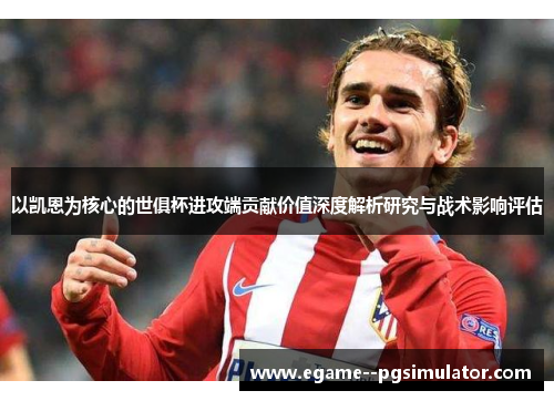 以凯恩为核心的世俱杯进攻端贡献价值深度解析研究与战术影响评估 以凯恩为核心的世俱杯进攻端贡献价值深度解析研究与战术影响评估