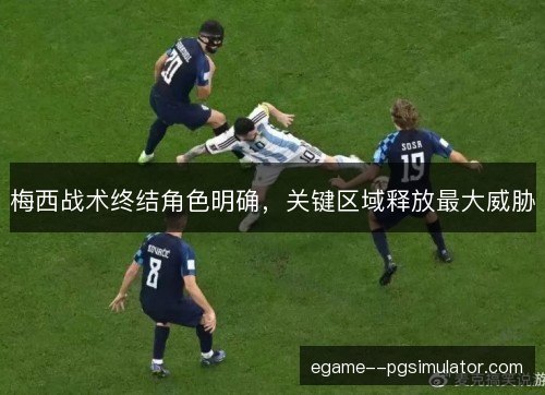 梅西战术终结角色明确，关键区域释放最大威胁